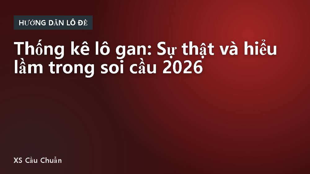 Thống kê lô gan: Sự thật và hiểu lầm trong soi cầu 2026