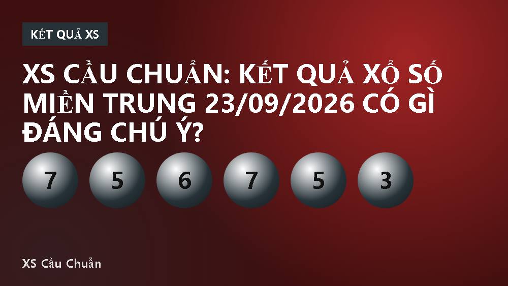 XS Cầu Chuẩn: Kết quả xổ số miền Trung 23/09/2026 có gì đáng chú ý?
